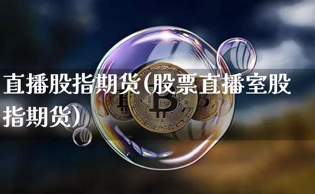 直播股指期货(股票直播室股指期货)_https://www.qldgs.com_黄金期货_第1张