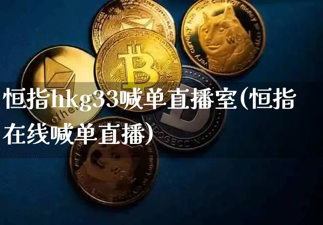 恒指hkg33喊单直播室(恒指在线喊单直播)_https://www.qldgs.com_黄金期货_第1张