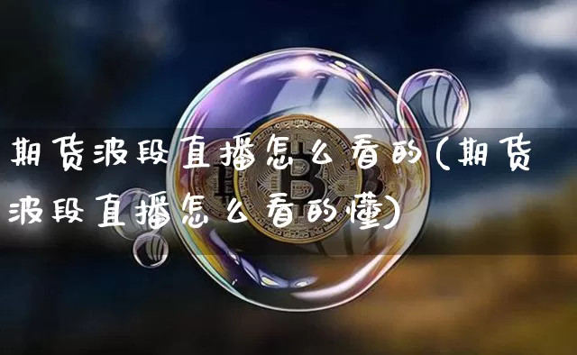 期货波段直播怎么看的(期货波段直播怎么看的懂)_https://www.qldgs.com_内盘期货_第1张