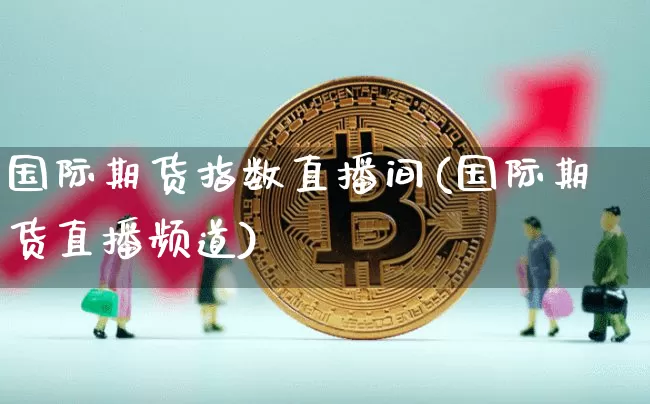 国际期货指数直播间(国际期货直播频道)_https://www.qldgs.com_原油期货_第1张