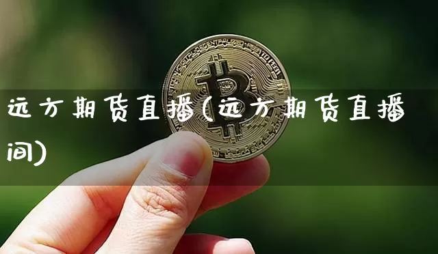 远方期货直播(远方期货直播间)_https://www.qldgs.com_期货_第1张