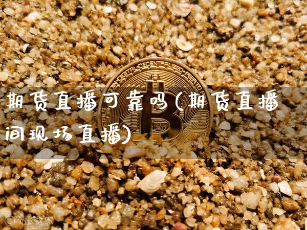 期货直播可靠吗(期货直播间现场直播)_https://www.qldgs.com_原油期货_第1张
