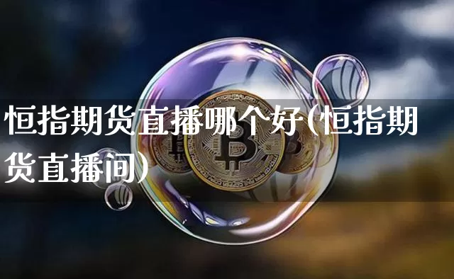 恒指期货直播哪个好(恒指期货直播间)_https://www.qldgs.com_恒指期货_第1张