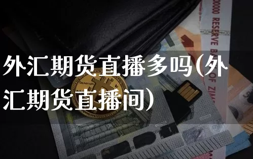 外汇期货直播多吗(外汇期货直播间)_https://www.qldgs.com_恒指期货_第1张