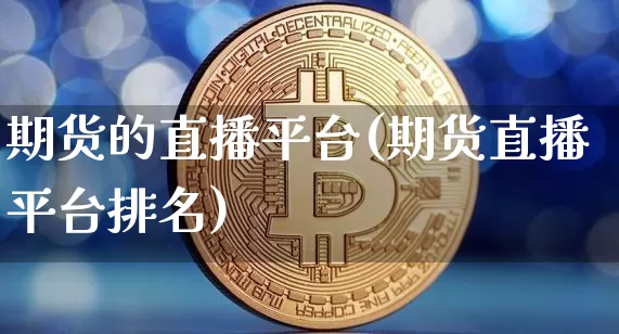 期货的直播平台(期货直播平台排名)_https://www.qldgs.com_内盘期货_第1张