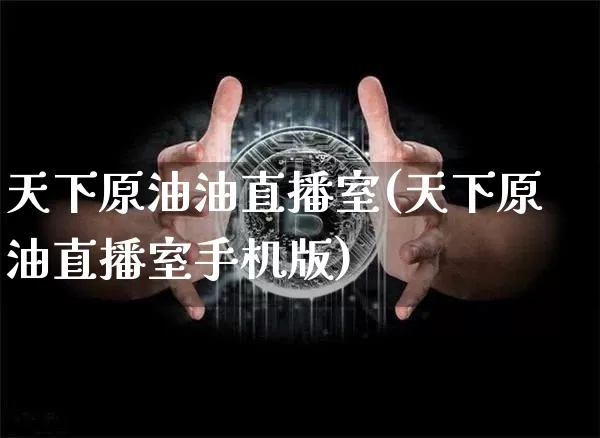 天下原油油直播室(天下原油直播室手机版)_https://www.qldgs.com_原油期货_第1张