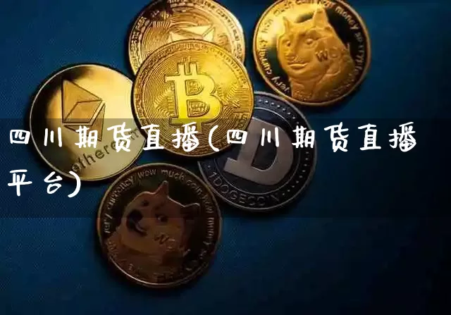 四川期货直播(四川期货直播平台)_https://www.qldgs.com_原油期货_第1张