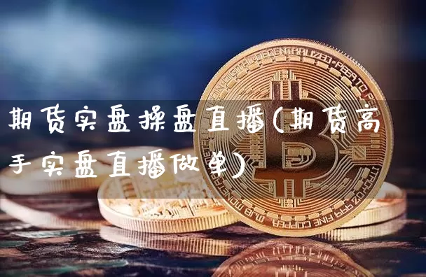 期货实盘操盘直播(期货高手实盘直播做单)_https://www.qldgs.com_期货_第1张