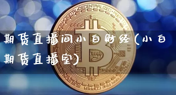 期货直播间小白财经(小白期货直播室)_https://www.qldgs.com_黄金期货_第1张