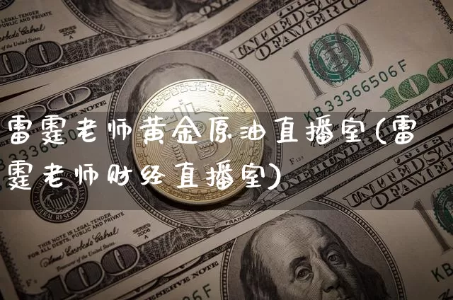 雷霆老师黄金原油直播室(雷霆老师财经直播室)_https://www.qldgs.com_原油期货_第1张