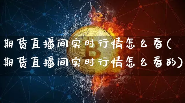 期货直播间实时行情怎么看(期货直播间实时行情怎么看的)_https://www.qldgs.com_恒指期货_第1张