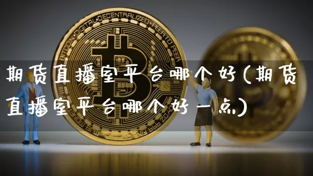 期货直播室平台哪个好(期货直播室平台哪个好一点)_https://www.qldgs.com_内盘期货_第1张