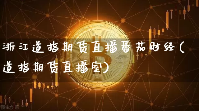 浙江道指期货直播番茄财经(道指期货直播室)_https://www.qldgs.com_期货_第1张