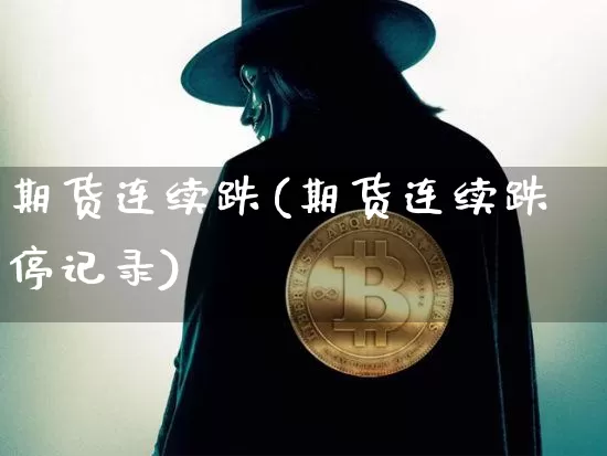 期货连续跌(期货连续跌停记录)_https://www.qldgs.com_内盘期货_第1张