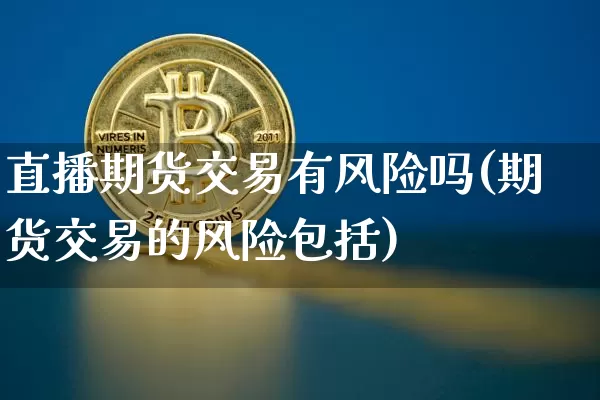直播期货交易有风险吗(期货交易的风险包括)_https://www.qldgs.com_黄金期货_第1张