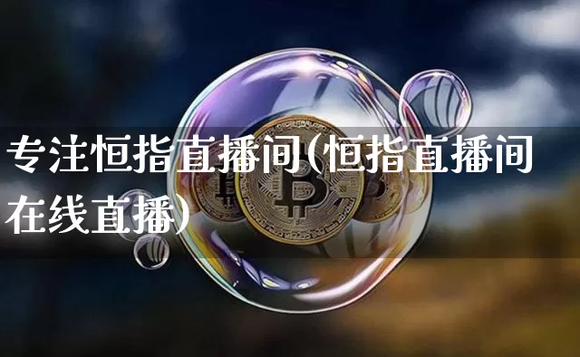 专注恒指直播间(恒指直播间在线直播)_https://www.qldgs.com_国际期货_第1张