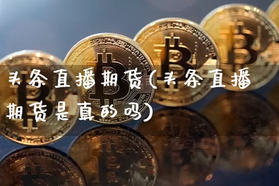 头条直播期货(头条直播期货是真的吗)_https://www.qldgs.com_国际期货_第1张