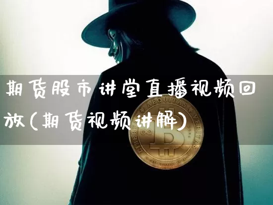 期货股市讲堂直播视频回放(期货视频讲解)_https://www.qldgs.com_国际期货_第1张