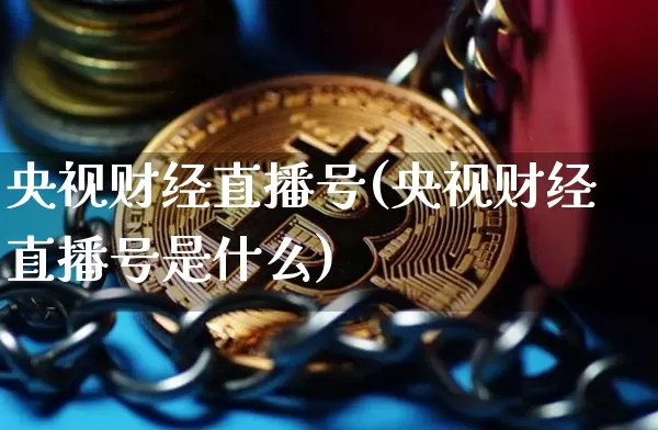央视财经直播号(央视财经直播号是什么)_https://www.qldgs.com_期货_第1张