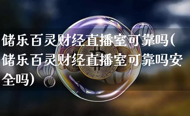 储乐百灵财经直播室可靠吗(储乐百灵财经直播室可靠吗安全吗)_https://www.qldgs.com_期货_第1张