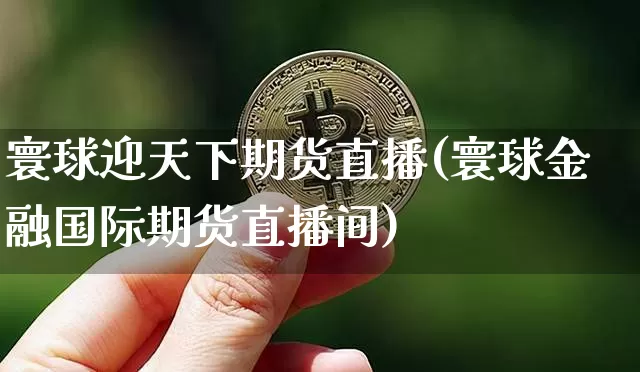 寰球迎天下期货直播(寰球金融国际期货直播间)_https://www.qldgs.com_恒指期货_第1张