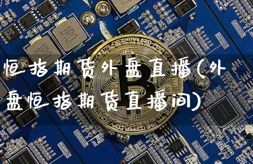 恒指期货外盘直播(外盘恒指期货直播间)_https://www.qldgs.com_国际期货_第1张
