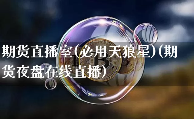 期货直播室(必用天狼星)(期货夜盘在线直播)_https://www.qldgs.com_原油期货_第1张