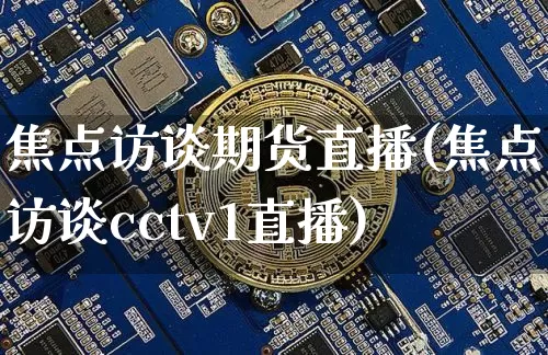 焦点访谈期货直播(焦点访谈cctv1直播)_https://www.qldgs.com_国际期货_第1张
