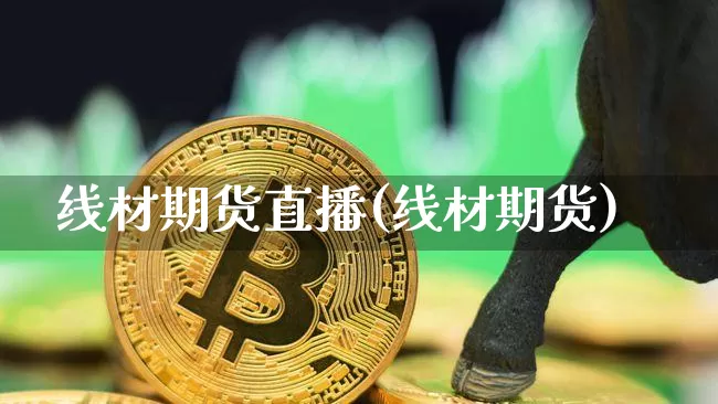 线材期货直播(线材期货)_https://www.qldgs.com_原油期货_第1张