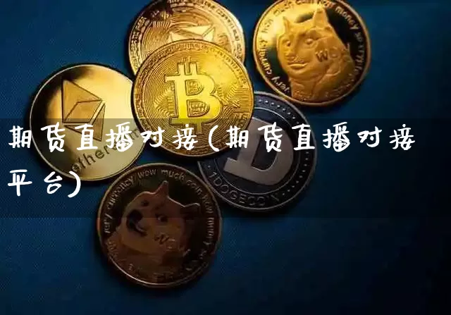 期货直播对接(期货直播对接平台)_https://www.qldgs.com_黄金期货_第1张