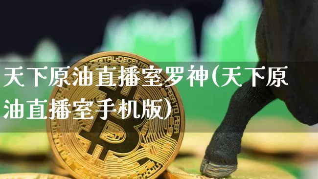 天下原油直播室罗神(天下原油直播室手机版)_https://www.qldgs.com_恒指期货_第1张