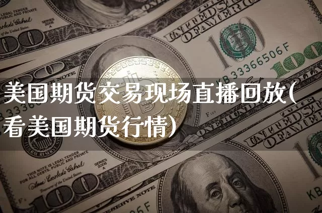 美国期货交易现场直播回放(看美国期货行情)_https://www.qldgs.com_恒指期货_第1张