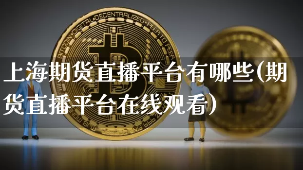 上海期货直播平台有哪些(期货直播平台在线观看)_https://www.qldgs.com_黄金期货_第1张