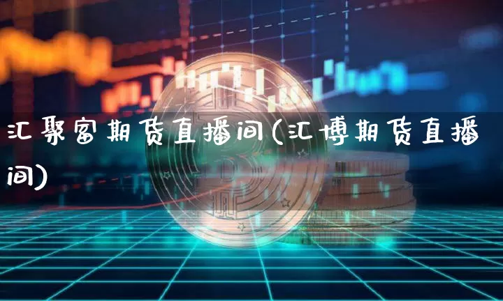 汇聚富期货直播间(汇博期货直播间)_https://www.qldgs.com_国际期货_第1张