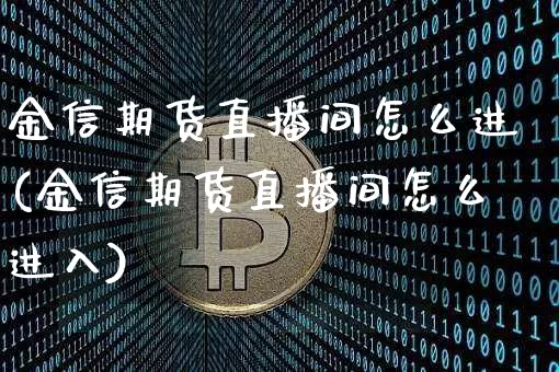 金信期货直播间怎么进(金信期货直播间怎么进入)_https://www.qldgs.com_期货_第1张