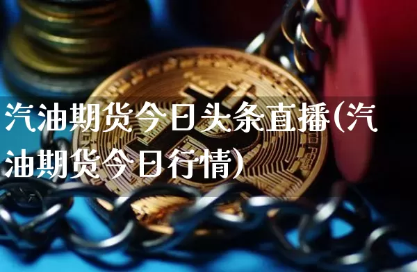 汽油期货今日头条直播(汽油期货今日行情)_https://www.qldgs.com_恒指期货_第1张