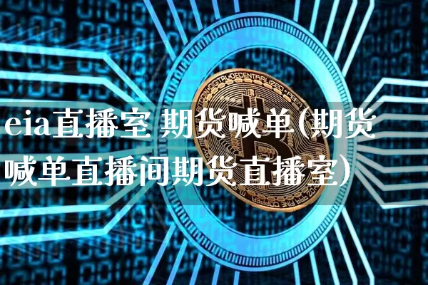 eia直播室 期货喊单(期货喊单直播间期货直播室)_https://www.qldgs.com_期货_第1张