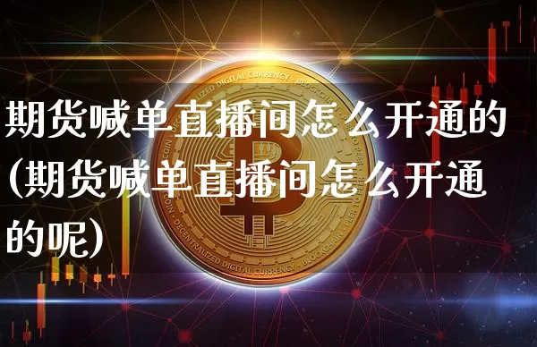 期货喊单直播间怎么开通的(期货喊单直播间怎么开通的呢)_https://www.qldgs.com_原油期货_第1张