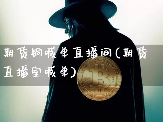 期货铜喊单直播间(期货直播室喊单)_https://www.qldgs.com_内盘期货_第1张