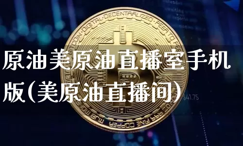原油美原油直播室手机版(美原油直播间)_https://www.qldgs.com_原油期货_第1张