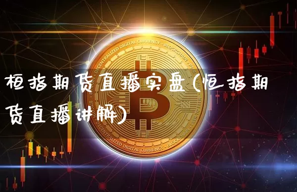 桓指期货直播实盘(恒指期货直播讲解)_https://www.qldgs.com_黄金期货_第1张