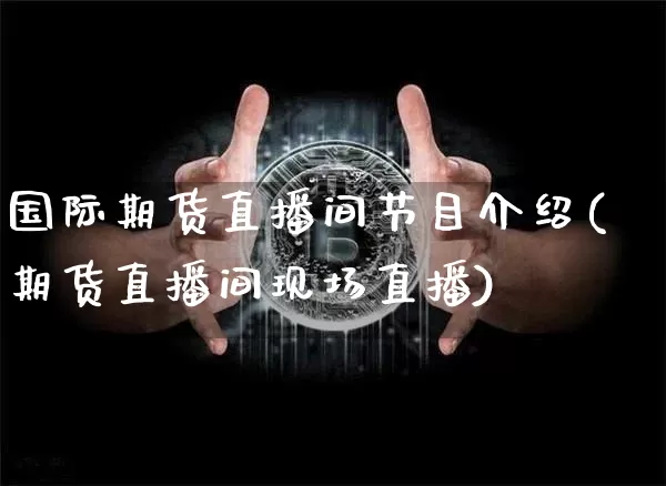 国际期货直播间节目介绍(期货直播间现场直播)_https://www.qldgs.com_内盘期货_第1张