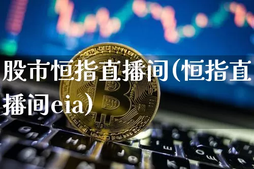 股市恒指直播间(恒指直播间eia)_https://www.qldgs.com_内盘期货_第1张