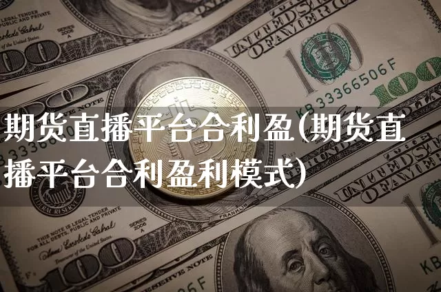 期货直播平台合利盈(期货直播平台合利盈利模式)_https://www.qldgs.com_恒指期货_第1张