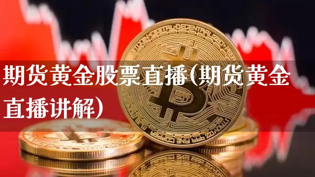 期货黄金股票直播(期货黄金直播讲解)_https://www.qldgs.com_黄金期货_第1张