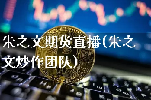 朱之文期货直播(朱之文炒作团队)_https://www.qldgs.com_恒指期货_第1张