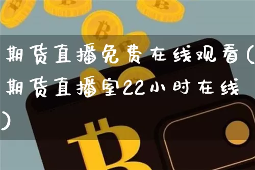 期货直播免费在线观看(期货直播室22小时在线)_https://www.qldgs.com_内盘期货_第1张