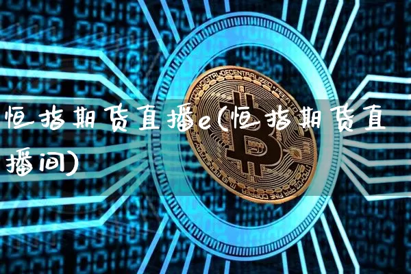恒指期货直播e(恒指期货直播间)_https://www.qldgs.com_恒指期货_第1张