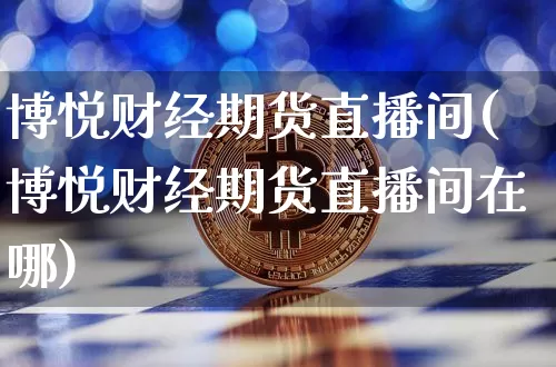 博悦财经期货直播间(博悦财经期货直播间在哪)_https://www.qldgs.com_内盘期货_第1张