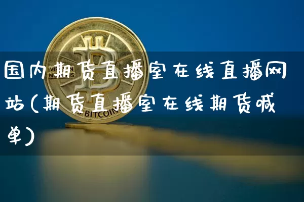 国内期货直播室在线直播网站(期货直播室在线期货喊单)_https://www.qldgs.com_原油期货_第1张